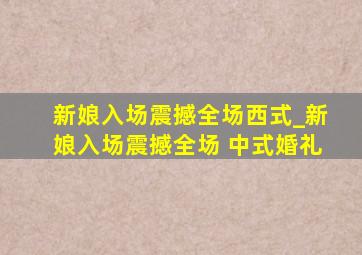 新娘入场震撼全场西式_新娘入场震撼全场 中式婚礼